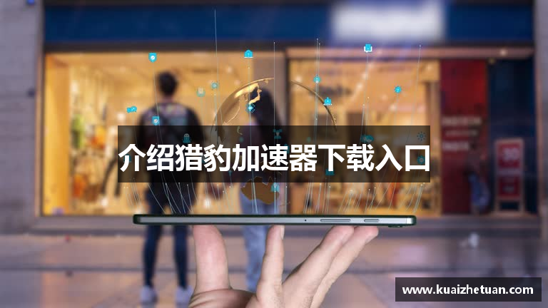 介绍猎豹加速器下载入口